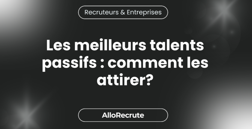 "La montée des candidats passifs : Stratégies pour attirer les meilleurs talents qui ne cherchent pas activement un emploi"Les meilleurs talents passifs : comment les attirer?