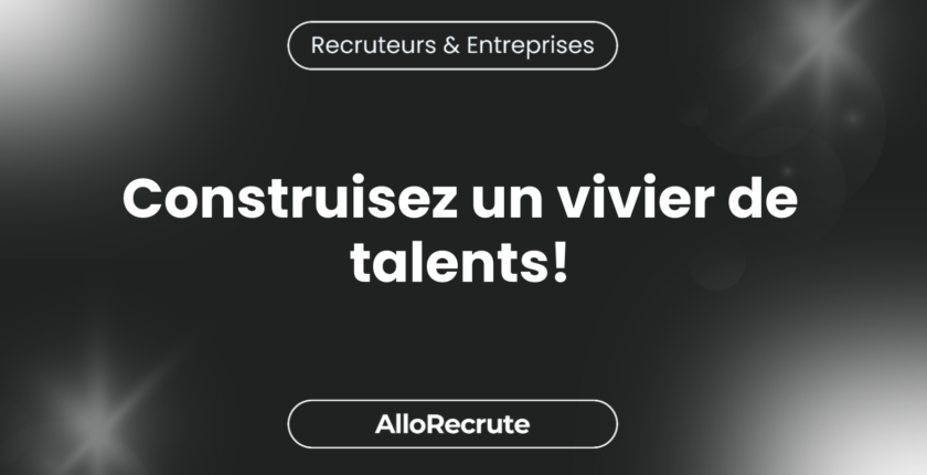 Optimisation du processus de recrutement : Comment construire un vivier de talents solide pour sécuriser vos embauches futuresConstruisez un vivier de talents!