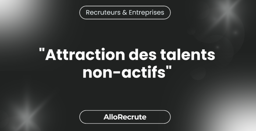 La montée des candidats passifs : Stratégies pour attirer les meilleurs talents non-actifs."Attraction des talents non-actifs"